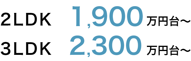 2LDK1,900万円台～ 3LDK2,300万円台～